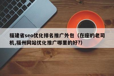 福建省seo优化排名推广外包(在座的老司机,福州网站优化推广哪里的好?)